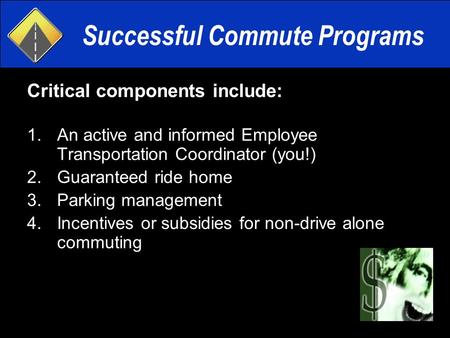 Successful Commute Programs Critical components include: 1.An active and informed Employee Transportation Coordinator (you!) 2.Guaranteed ride home 3.Parking.