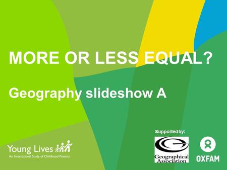 MORE OR LESS EQUAL? Geography slideshow A Supported by: