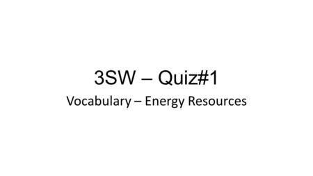 3SW – Quiz#1 Vocabulary – Energy Resources. 1. Non- Renewable An energy resource that takes __________________ of years to form from the remains of plants.