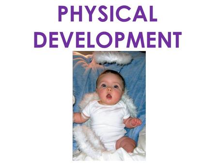 PHYSICAL DEVELOPMENT. INFANTS DEVELOP IN 3 WAYS: 1.HEAD TO FOOT 2.NEAR TO FAR 3.SIMPLE TO COMPLEX – (Gross to Fine Motor)