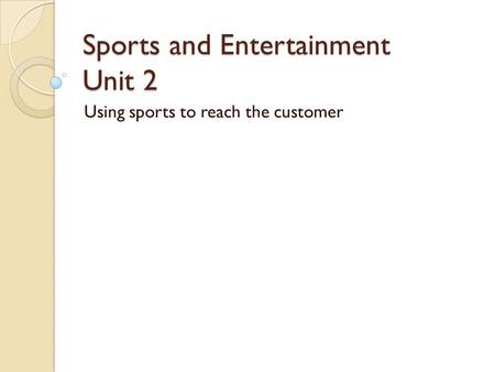 Sports and Entertainment Unit 2 Using sports to reach the customer.
