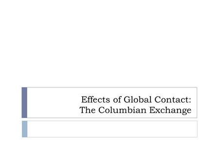 Effects of Global Contact: The Columbian Exchange.