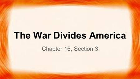 The War Divides America Chapter 16, Section 3.