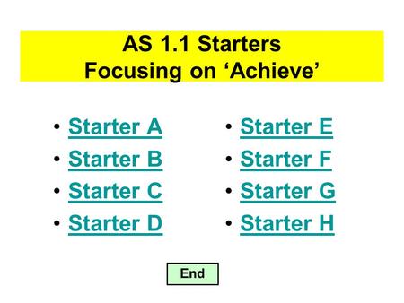 AS 1.1 Starters Focusing on ‘Achieve’ Starter A Starter B Starter C Starter D End Starter E Starter F Starter G Starter H.
