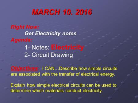 MARCH 10. 2016 Right Now: Get Electricity notes Agenda: 1- Notes: Electricity 2- Circuit Drawing Objectives: I CAN…Describe how simple circuits are associated.