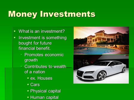 Money Investments  What is an investment?  Investment is something bought for future financial benefit.  Promotes economic growth  Contributes to wealth.