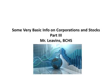 Some Very Basic Info on Corporations and Stocks Part III Mr. Leavins, BCHS.