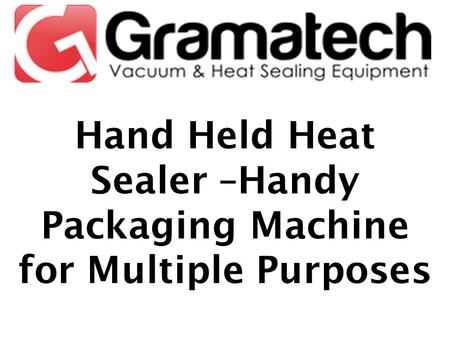 Hand Held Heat Sealer –Handy Packaging Machine for Multiple Purposes.