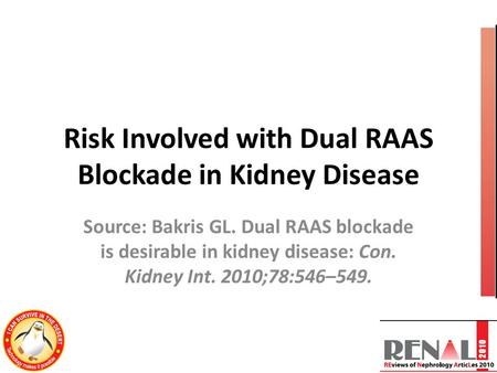 Risk Involved with Dual RAAS Blockade in Kidney Disease Source: Bakris GL. Dual RAAS blockade is desirable in kidney disease: Con. Kidney Int. 2010;78:546–549.
