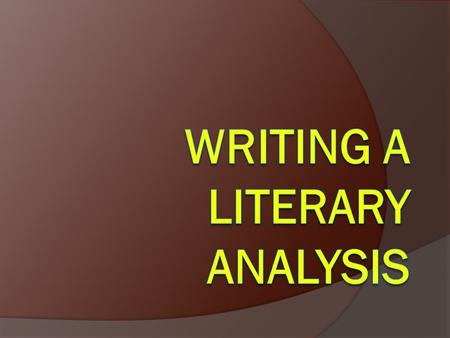 What is Literary Analysis?  It’s literary  It’s an analysis  It’s –  An Argument!  It may also involve research on and analysis of secondary sources.