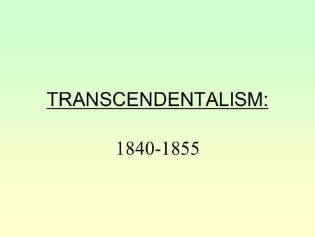 TRANSCENDENTALISM: 1840-1855 LEADERS Ralph Waldo Emerson (poetry and essays) Henry David Thoreau (mainly essays) Both were from Boston, MA They were.
