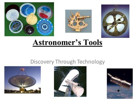 Astronomer’s Tools Discovery Through Technology. Humans have created many tools to help explain the mysteries of the universe. Sun dials  help tell time.