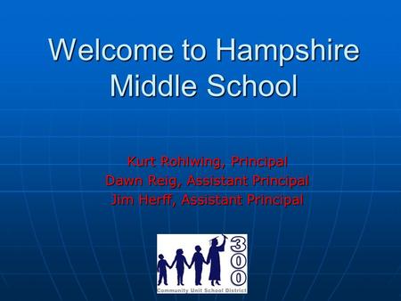 Welcome to Hampshire Middle School Kurt Rohlwing, Principal Dawn Reig, Assistant Principal Jim Herff, Assistant Principal.