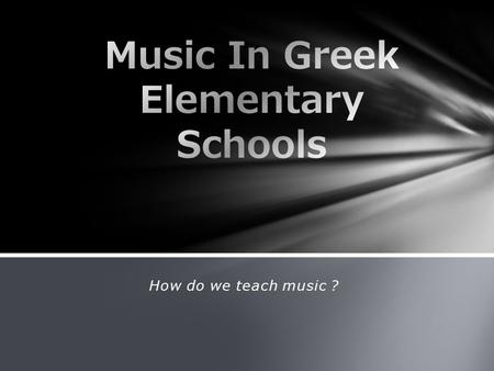 How do we teach music ?. Unfortunately not all schools in Greece have yet music teachers in placements. All schools using the funding program from the.