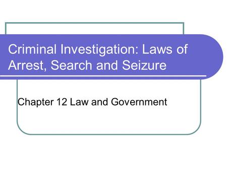 Criminal Investigation: Laws of Arrest, Search and Seizure Chapter 12 Law and Government.