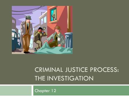 CRIMINAL JUSTICE PROCESS: THE INVESTIGATION Chapter 12.