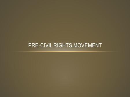 PRE-CIVIL RIGHTS MOVEMENT. REVIEW Define civil rights Where do civil rights originate? In a democracy, what is the most important civil right? Define.