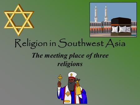 Religion in Southwest Asia The meeting place of three religions.