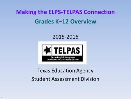 Making the ELPS-TELPAS Connection Grades K–12 Overview 2015-2016 Texas Education Agency Student Assessment Division.