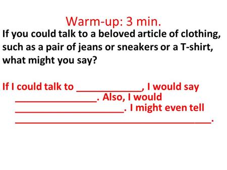 Warm-up: 3 min. If you could talk to a beloved article of clothing, such as a pair of jeans or sneakers or a T-shirt, what might you say? If I could talk.