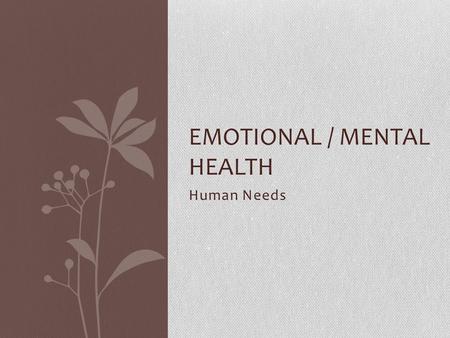 Human Needs EMOTIONAL / MENTAL HEALTH. Maslow & Needs Need – a lack of something that is required Certain needs have priority over other needs Abraham.