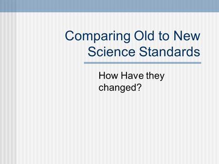 Comparing Old to New Science Standards How Have they changed?