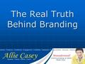The Real Truth Behind Branding. What is Branding? Why Do You Need It? How Do You Create It?