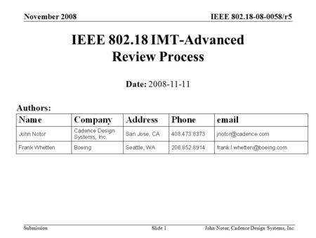 IEEE 802.18-08-0058/r5 Submission November 2008 John Notor, Cadence Design Systems, Inc.Slide 1 IEEE 802.18 IMT-Advanced Review Process Date: 2008-11-11.