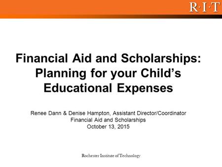 Rochester Institute of Technology Financial Aid and Scholarships: Planning for your Child’s Educational Expenses Renee Dann & Denise Hampton, Assistant.