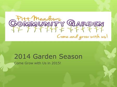 2014 Garden Season Come Grow with Us in 2015!. Agenda Introduction of Members of the Board The Garden, our Members & our philosophy 2014 Year in Review.