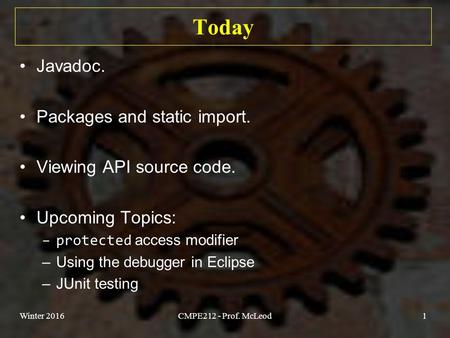 Today Javadoc. Packages and static import. Viewing API source code. Upcoming Topics: –protected access modifier –Using the debugger in Eclipse –JUnit testing.
