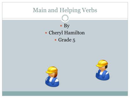 Main and Helping Verbs By Cheryl Hamilton Grade 5.