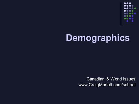 Canadian & World Issues www.CraigMarlatt.com/school Demographics.