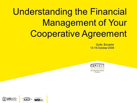 Understanding the Financial Management of Your Cooperative Agreement Quito, Ecuador 13-16 October 2009.