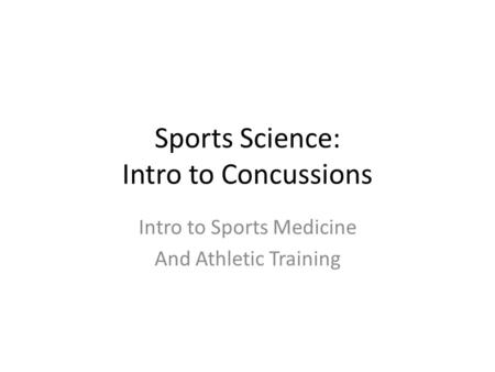 Sports Science: Intro to Concussions Intro to Sports Medicine And Athletic Training.