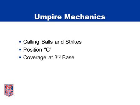 Umpire Mechanics  Calling Balls and Strikes  Position “C”  Coverage at 3 rd Base.
