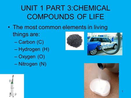 1 UNIT 1 PART 3:CHEMICAL COMPOUNDS OF LIFE The most common elements in living things are: –Carbon (C) –Hydrogen (H) –Oxygen (O) –Nitrogen (N)