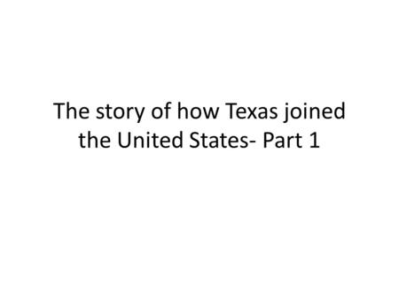 The story of how Texas joined the United States- Part 1.