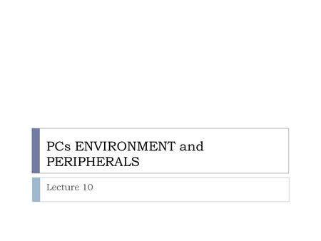 PCs ENVIRONMENT and PERIPHERALS Lecture 10. Computer Threats: - Computer threats: - It means anything that has the potential to cause serious harm to.