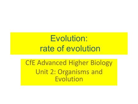 Evolution: rate of evolution CfE Advanced Higher Biology Unit 2: Organisms and Evolution.