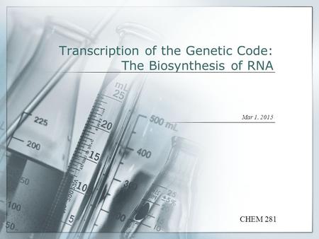 Transcription of the Genetic Code: The Biosynthesis of RNA Mar 1, 2015 CHEM 281.