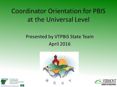 Coordinator Orientation for PBIS at the Universal Level Presented by VTPBiS State Team April 2016.