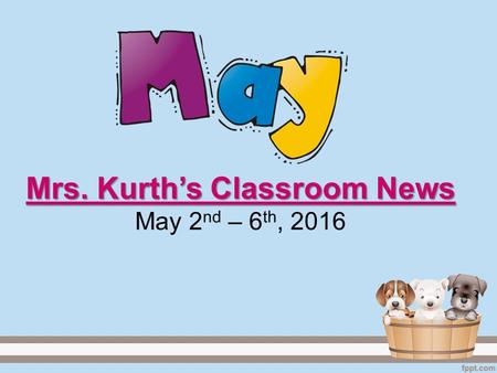Mrs. Kurth’s Classroom News Mrs. Kurth’s Classroom News May 2 nd – 6 th, 2016.