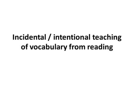 Incidental / intentional teaching of vocabulary from reading.
