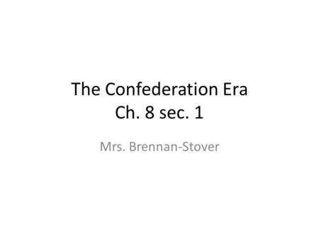 The Confederation Era Ch. 8 sec. 1 Mrs. Brennan-Stover.