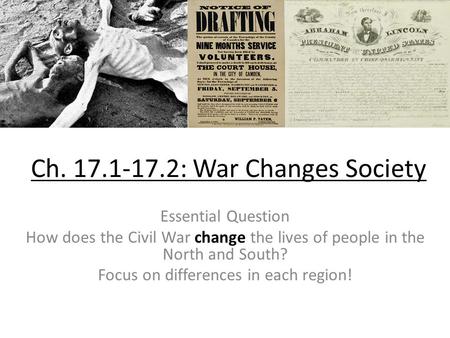 Ch. 17.1-17.2: War Changes Society Essential Question How does the Civil War change the lives of people in the North and South? Focus on differences in.