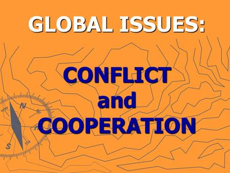 GLOBAL ISSUES: CONFLICT and COOPERATION. What causes wars in the world today? What role does GEOGRAPHY play in world conflicts?