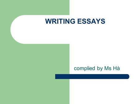 WRITING ESSAYS complied by Ms Hà. WHAT MAKES A GOOD ESSAY ? 1. Accuracy: vocabulary, grammar and punctuation 2. Range: + vocabulary + Grammar ( sentence.