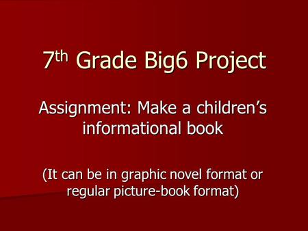 7 th Grade Big6 Project Assignment: Make a children’s informational book (It can be in graphic novel format or regular picture-book format)