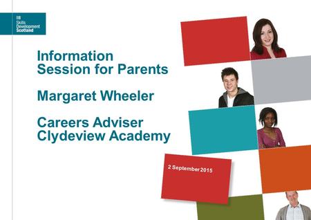Information Session for Parents Margaret Wheeler Careers Adviser Clydeview Academy 2 September 2015.